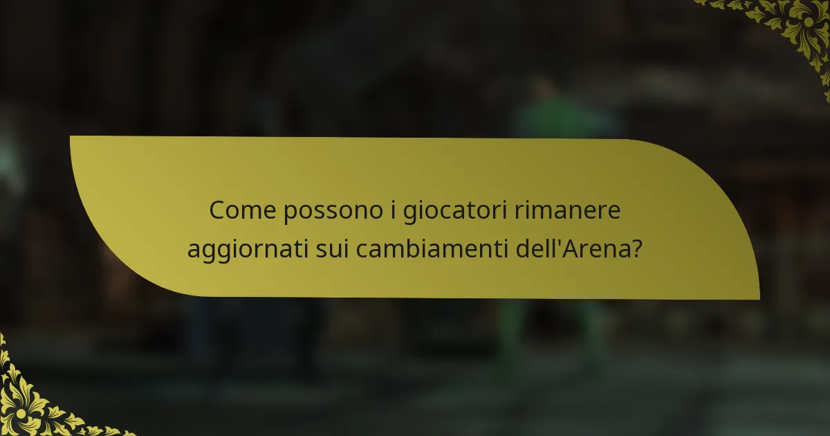 Come possono i giocatori rimanere aggiornati sui cambiamenti dell'Arena?