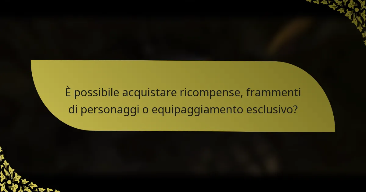 È possibile acquistare ricompense, frammenti di personaggi o equipaggiamento esclusivo?