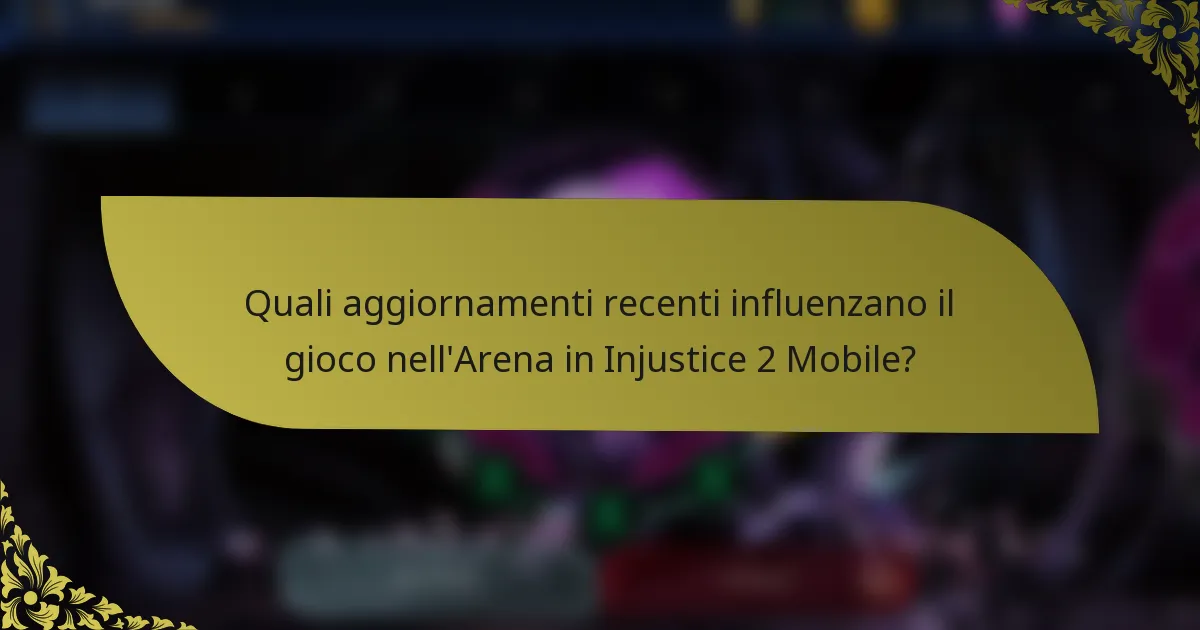 Quali aggiornamenti recenti influenzano il gioco nell'Arena in Injustice 2 Mobile?
