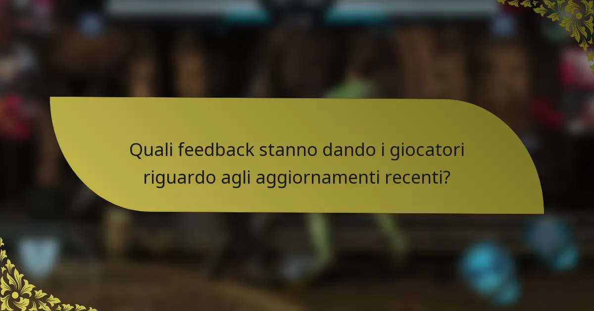 Quali feedback stanno dando i giocatori riguardo agli aggiornamenti recenti?