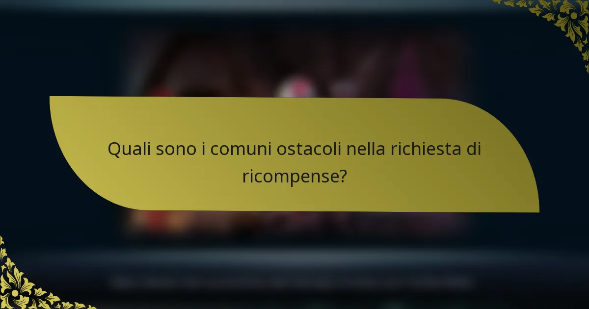 Quali sono i comuni ostacoli nella richiesta di ricompense?