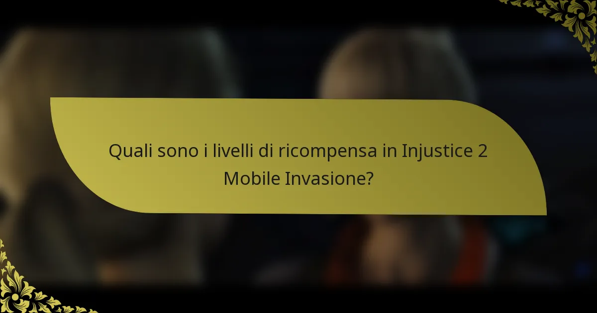 Quali sono i livelli di ricompensa in Injustice 2 Mobile Invasione?