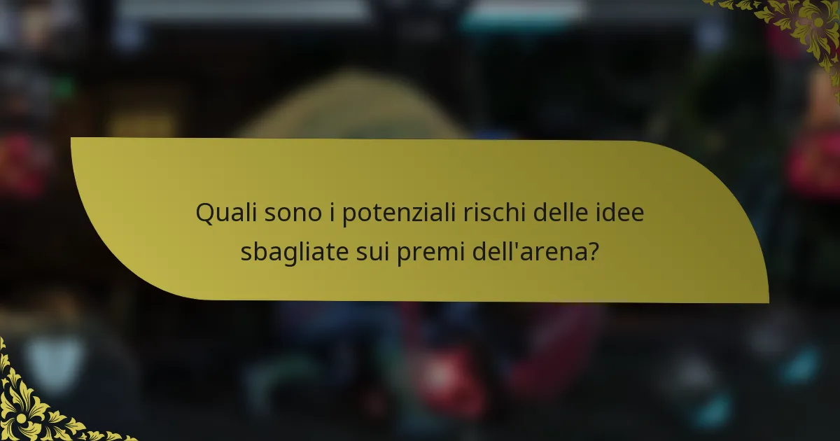 Quali sono i potenziali rischi delle idee sbagliate sui premi dell'arena?