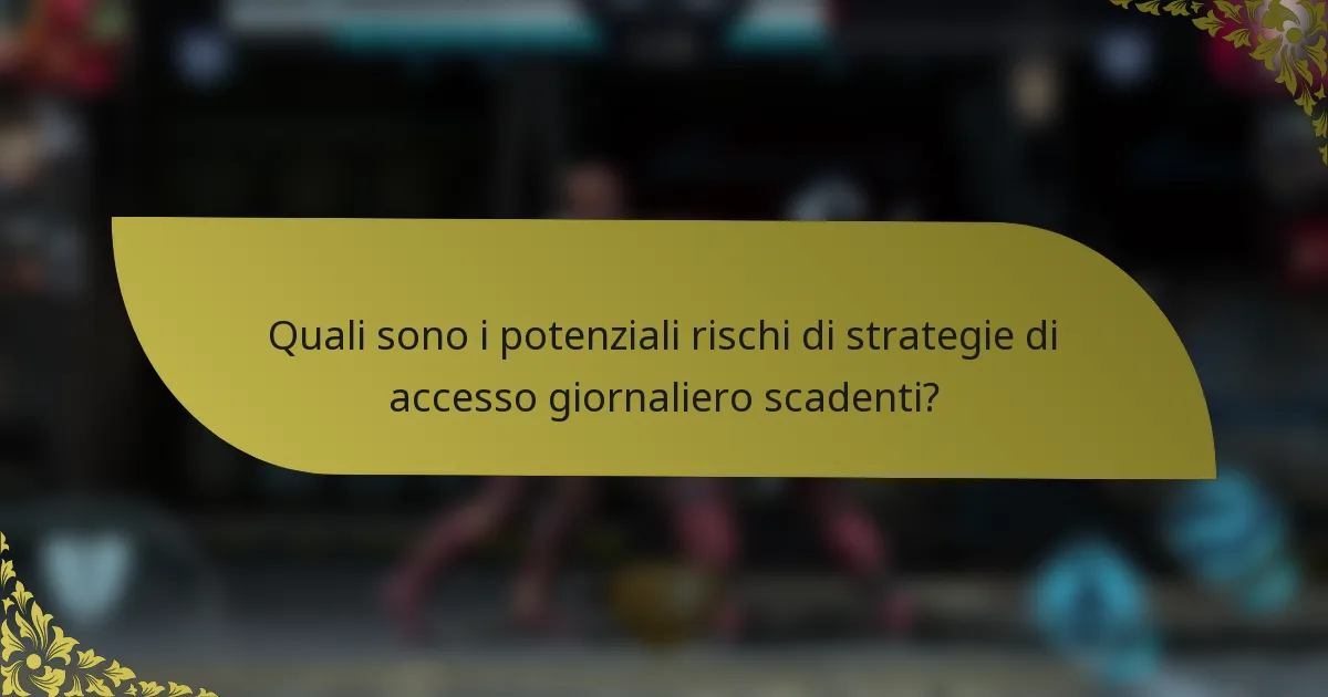 Quali sono i potenziali rischi di strategie di accesso giornaliero scadenti?