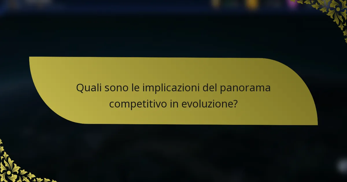 Quali sono le implicazioni del panorama competitivo in evoluzione?