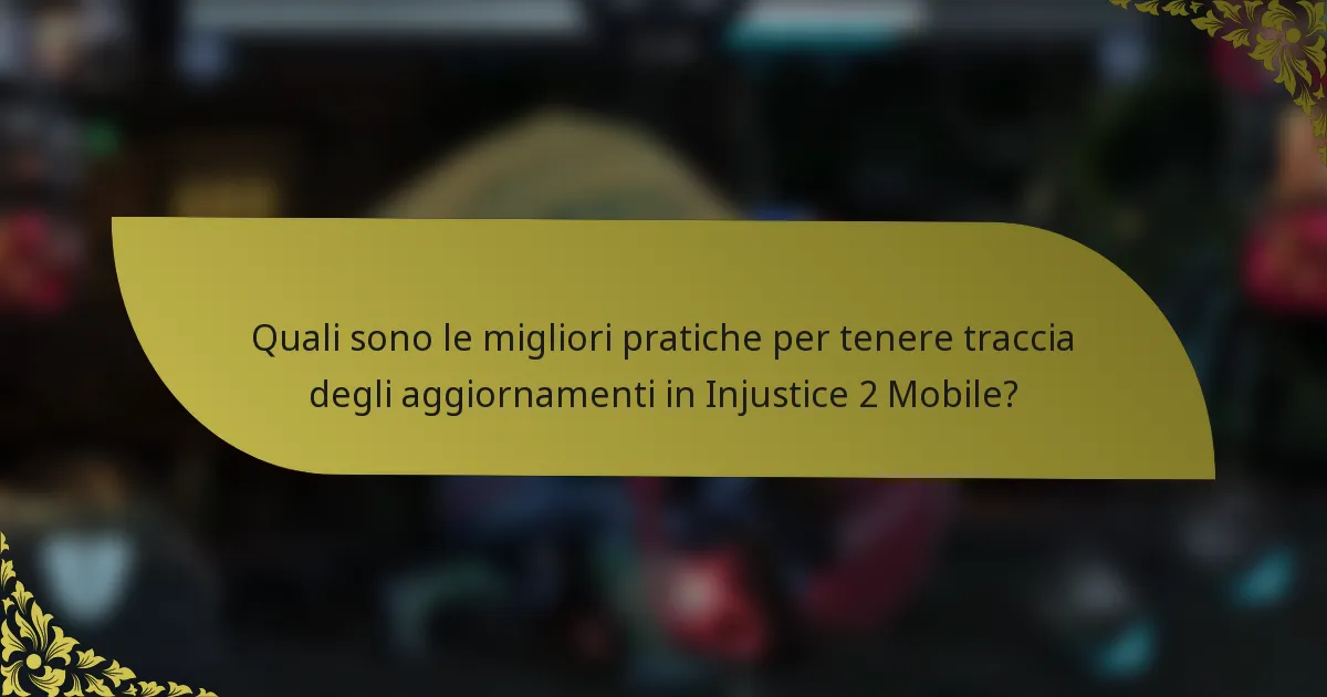 Quali sono le migliori pratiche per tenere traccia degli aggiornamenti in Injustice 2 Mobile?