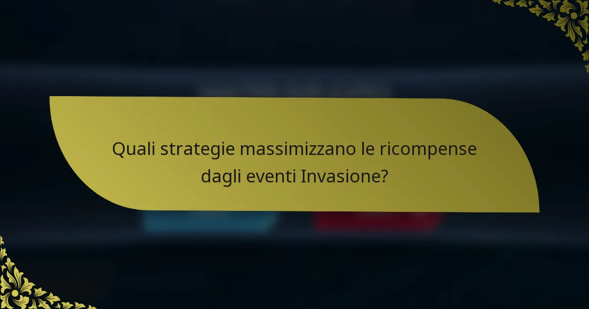 Quali strategie massimizzano le ricompense dagli eventi Invasione?