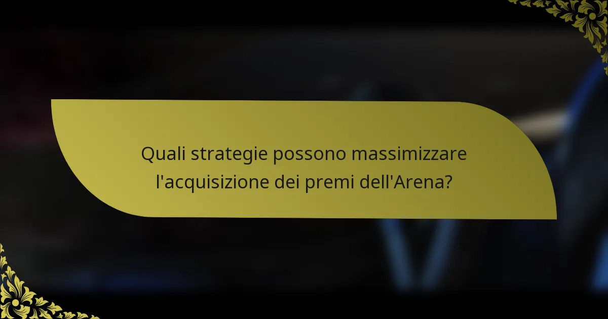Quali strategie possono massimizzare l'acquisizione dei premi dell'Arena?