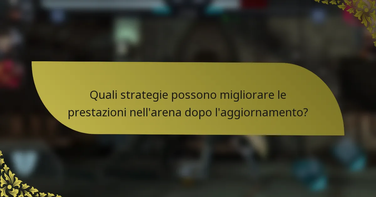 Quali strategie possono migliorare le prestazioni nell'arena dopo l'aggiornamento?