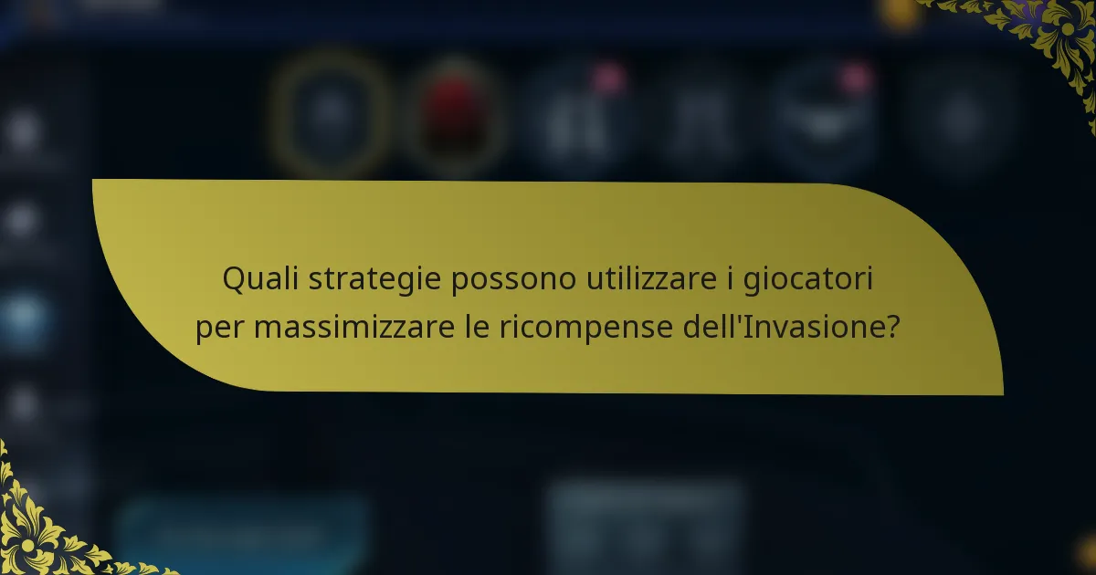 Quali strategie possono utilizzare i giocatori per massimizzare le ricompense dell'Invasione?
