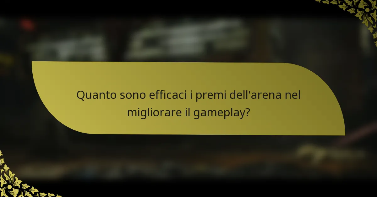 Quanto sono efficaci i premi dell'arena nel migliorare il gameplay?